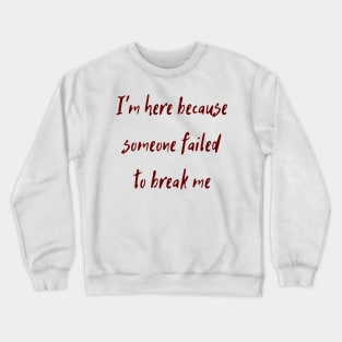 I'm Here Because Someone Failed To Break Me Crewneck Sweatshirt